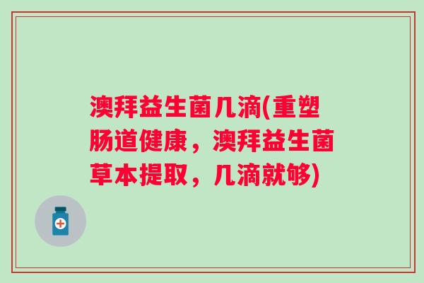 澳拜益生菌几滴(重塑肠道健康，澳拜益生菌草本提取，几滴就够)