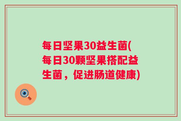 每日坚果30益生菌(每日30颗坚果搭配益生菌,促进肠道健康) 每日坚果30益生菌(每日30颗坚果搭配益生菌,促进肠道健康)