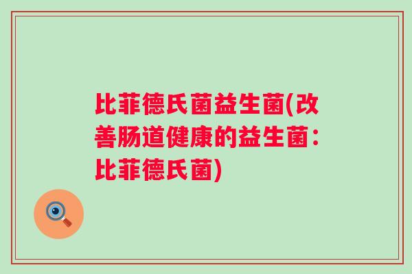比菲德氏菌益生菌(改善肠道健康的益生菌：比菲德氏菌)
