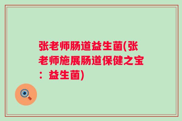 张老师肠道益生菌(张老师施展肠道保健之宝:益生菌) 张老师肠道益生菌(张老师施展肠道保健之宝:益生菌)