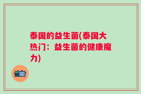 泰国的益生菌(泰国大热门:益生菌的健康魔力) 泰国的益生菌(泰国大热门:益生菌的健康魔力)