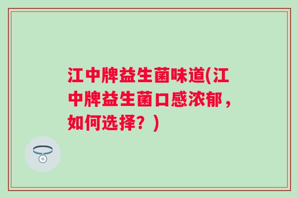 江中牌益生菌味道(江中牌益生菌口感浓郁,如何选择?) 江中牌益生菌味道(江中牌益生菌口感浓郁,如何选择?)