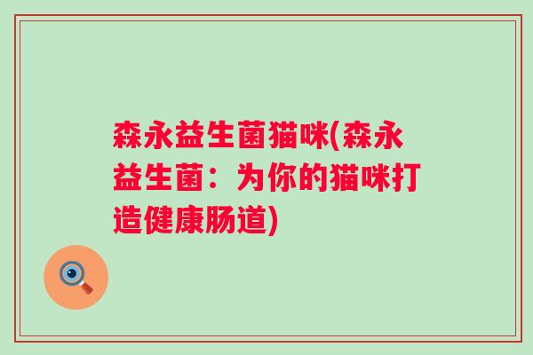 森永益生菌猫咪(森永益生菌:为你的猫咪打造健康肠道) 森永益生菌猫咪(森永益生菌:为你的猫咪打造健康肠道)