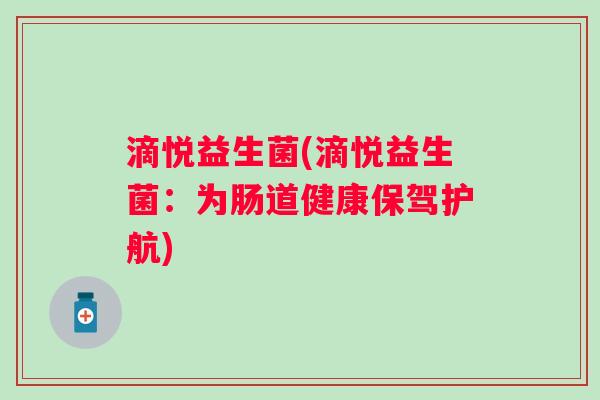 滴悦益生菌(滴悦益生菌:为肠道健康保驾护航) 滴悦益生菌(滴悦益生菌:为肠道健康保驾护航)