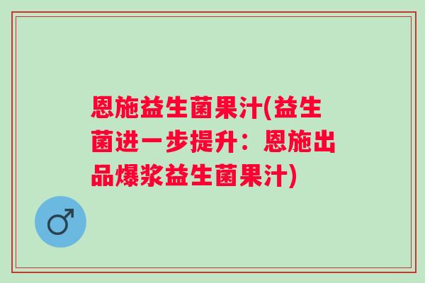 恩施益生菌果汁(益生菌进一步提升:恩施出品爆浆益生菌果汁) 恩施益生菌果汁(益生菌进一步提升:恩施出品爆浆益生菌果汁)