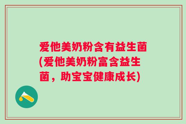 爱他美奶粉含有益生菌(爱他美奶粉富含益生菌，助宝宝健康成长)