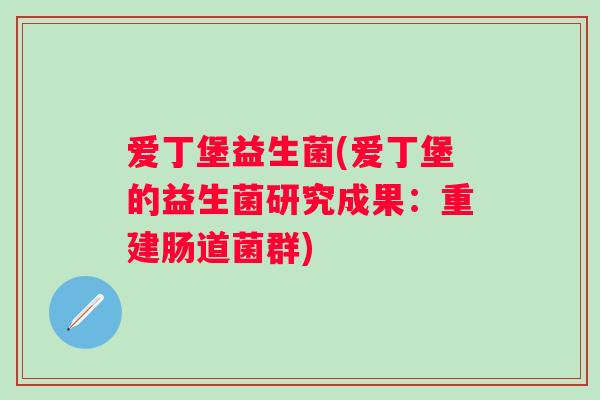 爱丁堡益生菌(爱丁堡的益生菌研究成果:重建肠道菌群) 爱丁堡益生菌(爱丁堡的益生菌研究成果:重建肠道菌群)