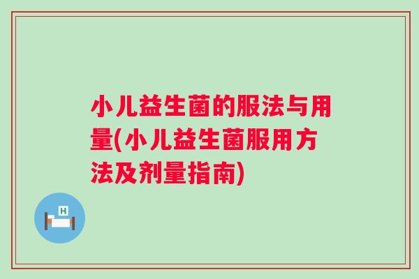 小儿益生菌的服法与用量(小儿益生菌服用方法及剂量指南) 小儿益生菌的服法与用量(小儿益生菌服用方法及剂量指南)