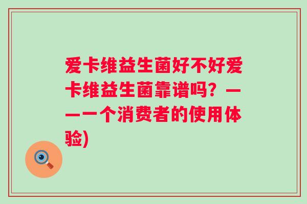 爱卡维益生菌好不好爱卡维益生菌靠谱吗？——一个消费者的使用体验)
