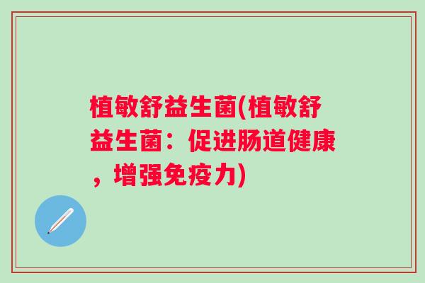 植敏舒益生菌(植敏舒益生菌：促进肠道健康，增强力)