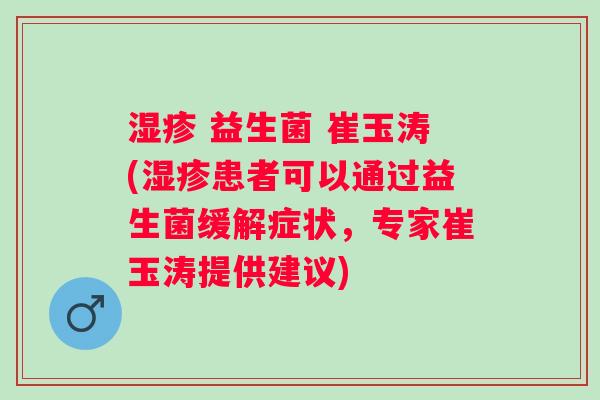  益生菌 崔玉涛(患者可以通过益生菌缓解症状，专家崔玉涛提供建议)