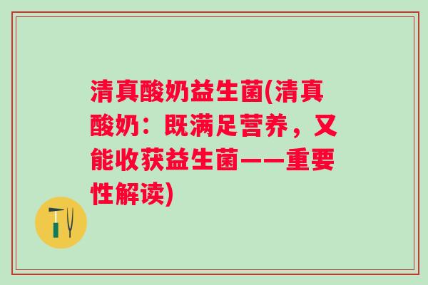 清真酸奶益生菌(清真酸奶:既满足营养,又能收获益生菌——重要性解读) 清真酸奶益生菌(清真酸奶:既满足营养,又能收获益生菌——重要性解读)
