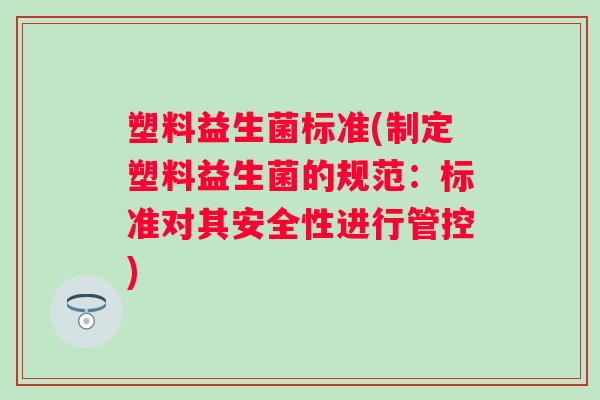 塑料益生菌标准(制定塑料益生菌的规范：标准对其安全性进行管控)
