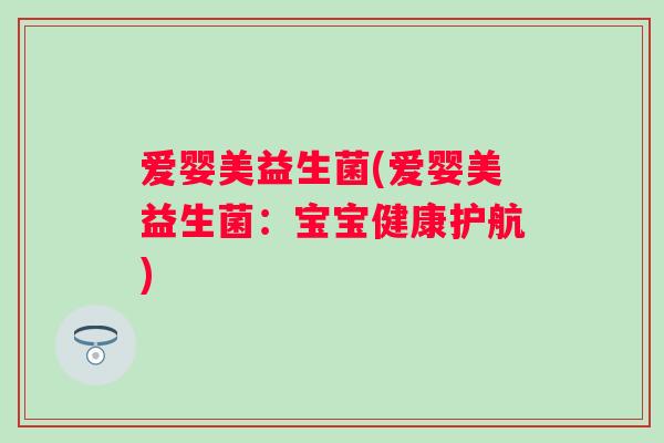 爱婴美益生菌(爱婴美益生菌：宝宝健康护航)