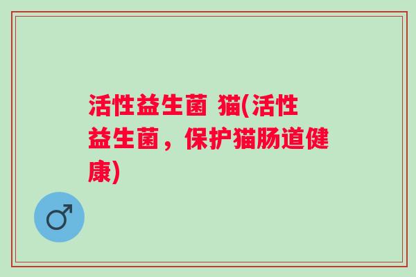 活性益生菌 猫(活性益生菌，保护猫肠道健康)