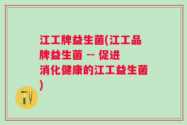 江工牌益生菌(江工品牌益生菌 -- 促进消化健康的江工益生菌) 江工牌益生菌(江工品牌益生菌 -- 促进消化健康的江工益生菌)