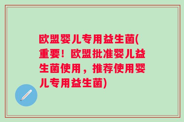 欧盟婴儿专用益生菌(重要！欧盟批准婴儿益生菌使用，推荐使用婴儿专用益生菌)