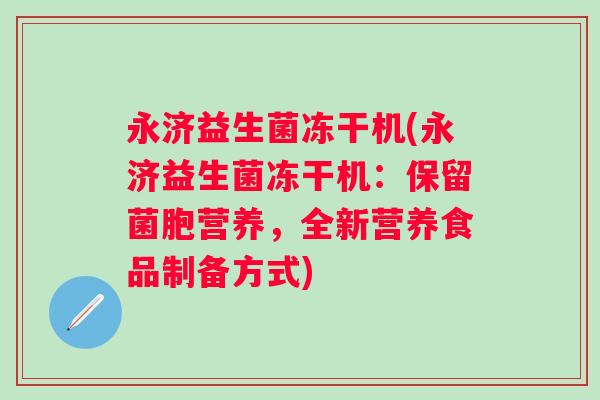 永济益生菌冻干机(永济益生菌冻干机:保留菌胞营养,全新营养食品制备方式) 永济益生菌冻干机(永济益生菌冻干机:保留菌胞营养,全新营养食品制备方式)
