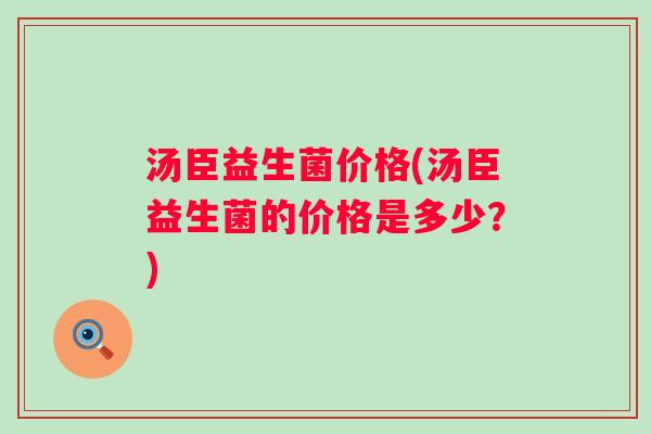 汤臣益生菌价格(汤臣益生菌的价格是多少?) 汤臣益生菌价格(汤臣益生菌的价格是多少?)