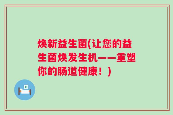 焕新益生菌(让您的益生菌焕发生机——重塑你的肠道健康！)