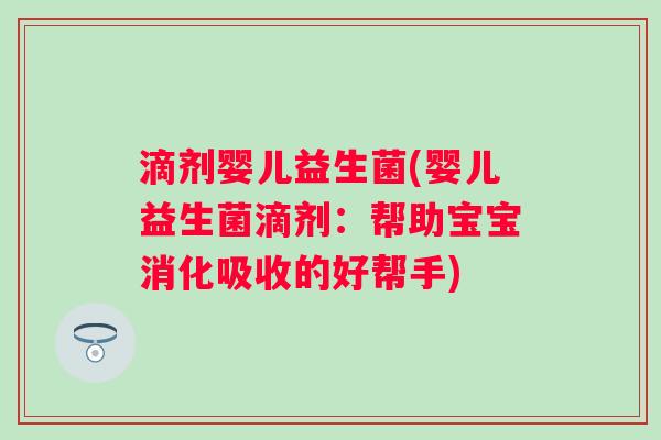 滴剂婴儿益生菌(婴儿益生菌滴剂：帮助宝宝消化吸收的好帮手)
