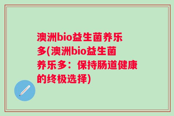 澳洲bio益生菌养乐多(澳洲bio益生菌养乐多：保持肠道健康的终极选择)
