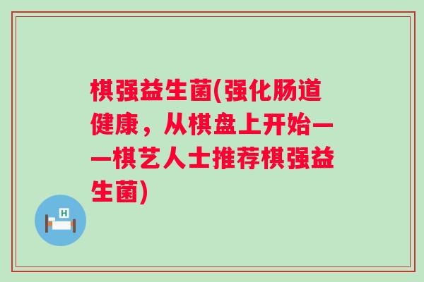 棋强益生菌(强化肠道健康，从棋盘上开始——棋艺人士推荐棋强益生菌)