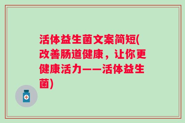 活体益生菌文案简短(改善肠道健康，让你更健康活力——活体益生菌)