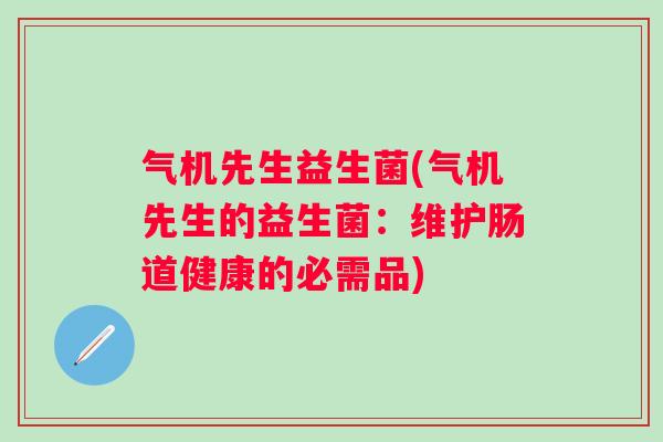 气机先生益生菌(气机先生的益生菌：维护肠道健康的必需品)