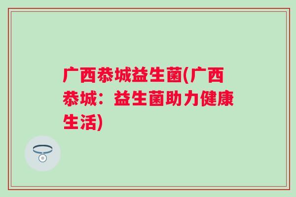 广西恭城益生菌(广西恭城：益生菌助力健康生活)