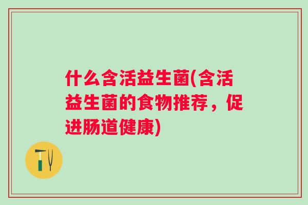 什么含活益生菌(含活益生菌的食物推荐，促进肠道健康)