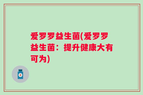爱罗罗益生菌(爱罗罗益生菌：提升健康大有可为)