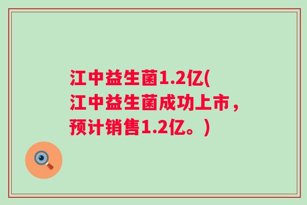 江中益生菌1.2亿(江中益生菌成功上市，预计销售1.2亿。)