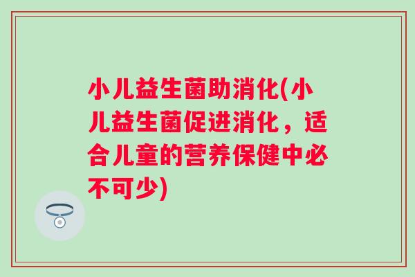 小儿益生菌助消化(小儿益生菌促进消化，适合儿童的营养保健中必不可少)