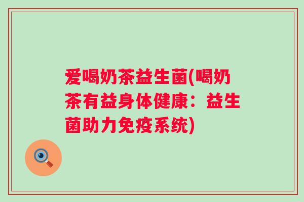 爱喝奶茶益生菌(喝奶茶有益身体健康:益生菌助力系统) 爱喝奶茶益生菌(喝奶茶有益身体健康:益生菌助力系统)