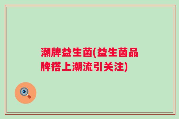 潮牌益生菌(益生菌品牌搭上潮流引关注) 潮牌益生菌(益生菌品牌搭上潮流引关注)