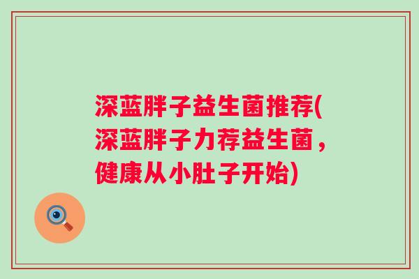 深蓝胖子益生菌推荐(深蓝胖子力荐益生菌，健康从小肚子开始)