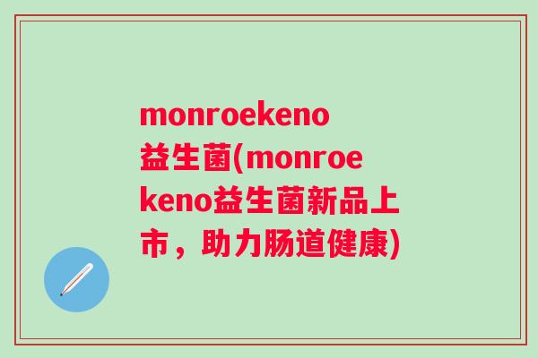 monroekeno益生菌(monroekeno益生菌新品上市，助力肠道健康)