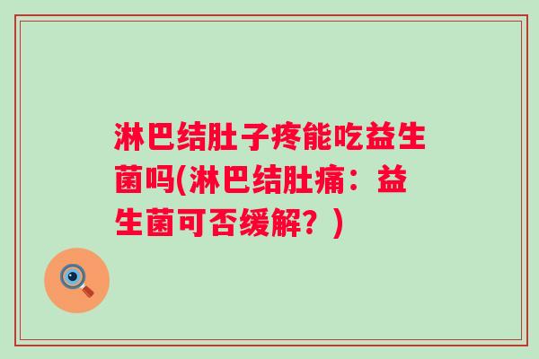 淋巴结肚子疼能吃益生菌吗(淋巴结肚痛：益生菌可否缓解？)