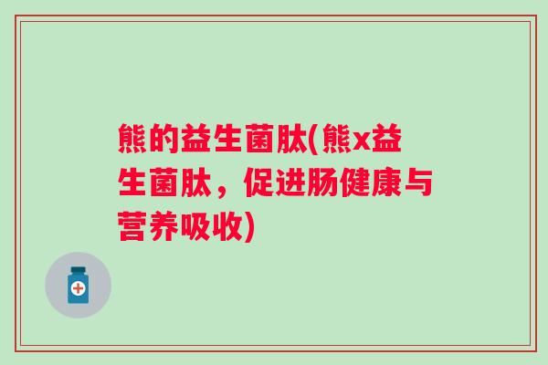 熊的益生菌肽(熊x益生菌肽,促进肠健康与营养吸收) 熊的益生菌肽(熊x益生菌肽,促进肠健康与营养吸收)