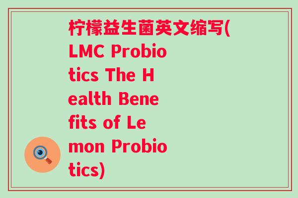 柠檬益生菌英文缩写(LMC Probiotics The Health Benefits of Lemon Probiotics)