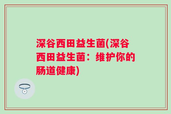 深谷西田益生菌(深谷西田益生菌：维护你的肠道健康)