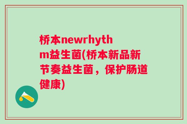 桥本newrhythm益生菌(桥本新品新节奏益生菌,保护肠道健康) 桥本newrhythm益生菌(桥本新品新节奏益生菌,保护肠道健康)