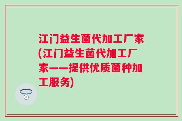 江门益生菌代加工厂家(江门益生菌代加工厂家——提供优质菌种加工服务) 江门益生菌代加工厂家(江门益生菌代加工厂家——提供优质菌种加工服务)