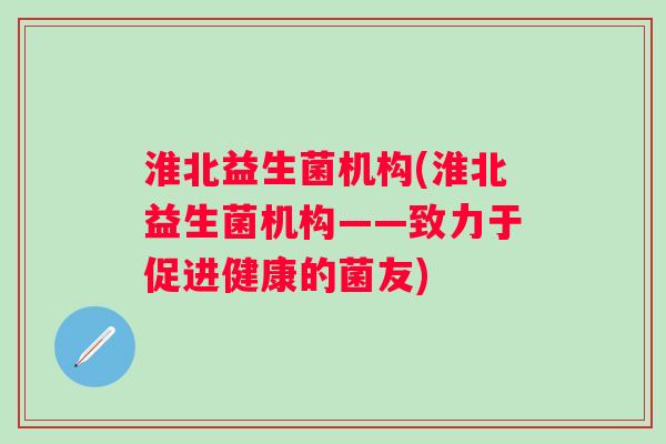 淮北益生菌机构(淮北益生菌机构——致力于促进健康的菌友) 淮北益生菌机构(淮北益生菌机构——致力于促进健康的菌友)