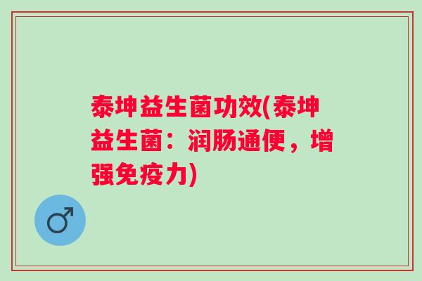 泰坤益生菌功效(泰坤益生菌：润肠通便，增强力)