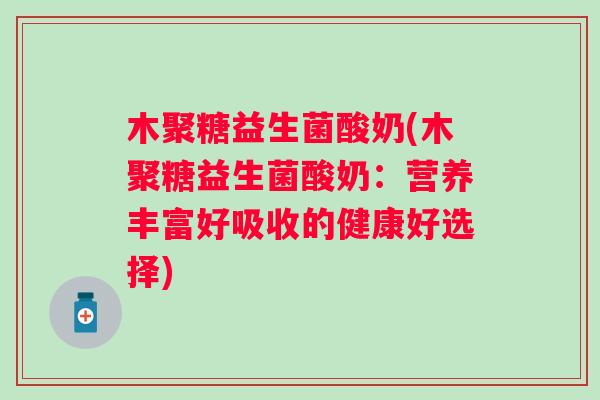 木聚糖益生菌酸奶(木聚糖益生菌酸奶:营养丰富好吸收的健康好选择) 木聚糖益生菌酸奶(木聚糖益生菌酸奶:营养丰富好吸收的健康好选择)