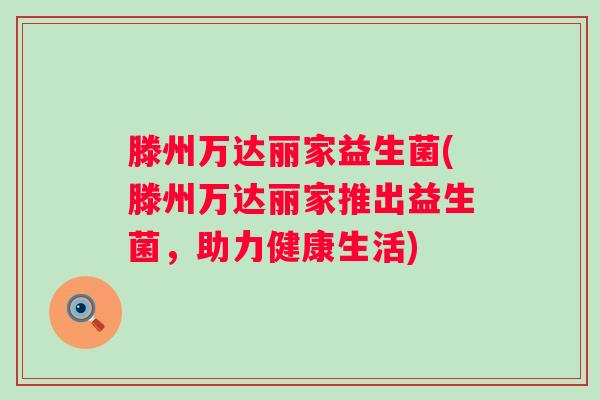 滕州万达丽家益生菌(滕州万达丽家推出益生菌，助力健康生活)