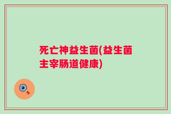 死亡神益生菌(益生菌主宰肠道健康) 死亡神益生菌(益生菌主宰肠道健康)