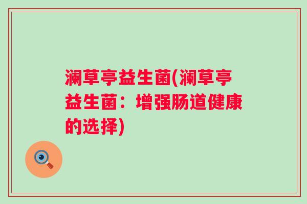 澜草亭益生菌(澜草亭益生菌：增强肠道健康的选择)